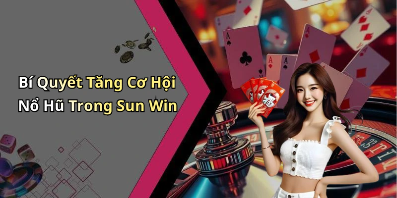 Bí Quyết Tăng Cơ Hội Nổ Hũ Trong Sun Win